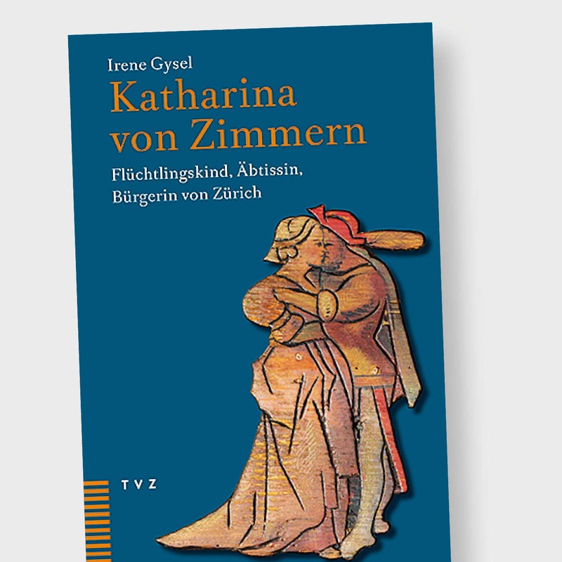 «Katharina von Zimmern –<br>Flüchtlingskind, Äbtissin,</span><span> Bürgerin von Zürich»