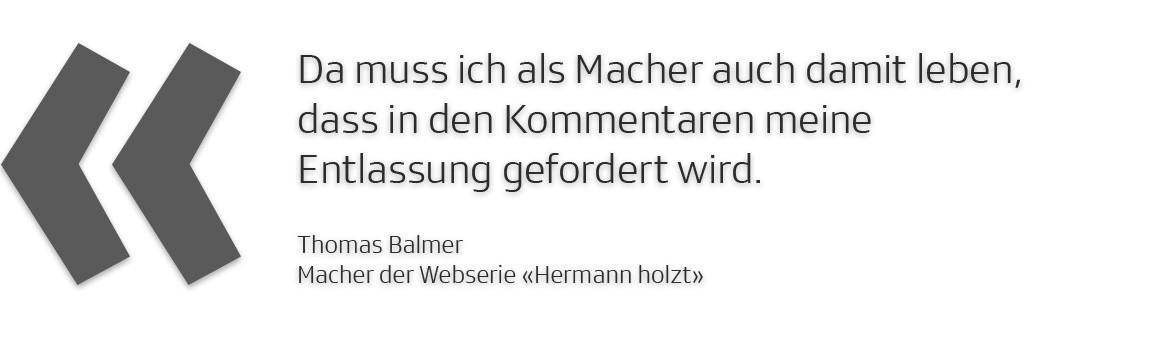 Da muss ich als Macher auch damit leben, dass in den Kommentaren meine Entlassung gefordert wird.